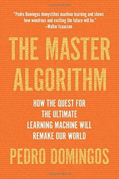 The Master Algorithm: How the Quest for the Ultimate Learning Machine Will Remake Our World (Pedro Domingos)